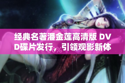 经典名著潘金莲高清版 DVD碟片发行，引领观影新体验