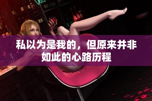 私以为是我的，但原来并非如此的心路历程