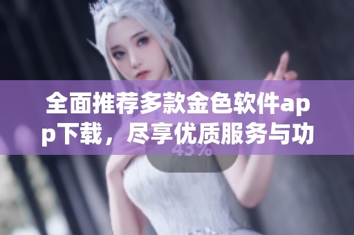 全面推荐多款金色软件app下载，尽享优质服务与功能