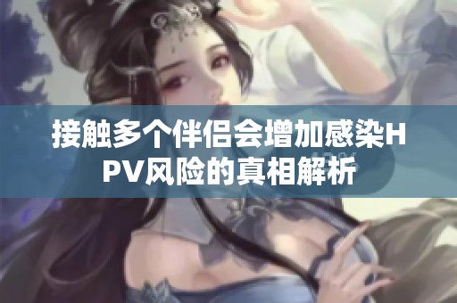 接触多个伴侣会增加感染HPV风险的真相解析