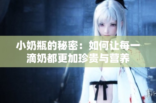 小奶瓶的秘密：如何让每一滴奶都更加珍贵与营养