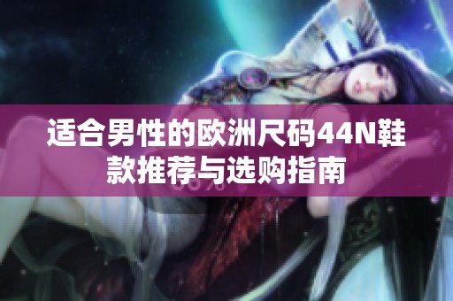 适合男性的欧洲尺码44N鞋款推荐与选购指南