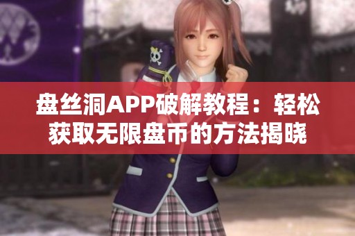 盘丝洞APP破解教程：轻松获取无限盘币的方法揭晓