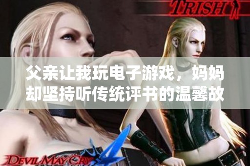 父亲让我玩电子游戏，妈妈却坚持听传统评书的温馨故事