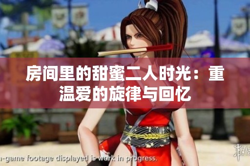 房间里的甜蜜二人时光：重温爱的旋律与回忆