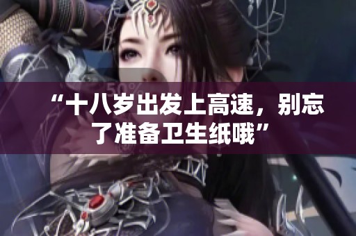 “十八岁出发上高速，别忘了准备卫生纸哦”
