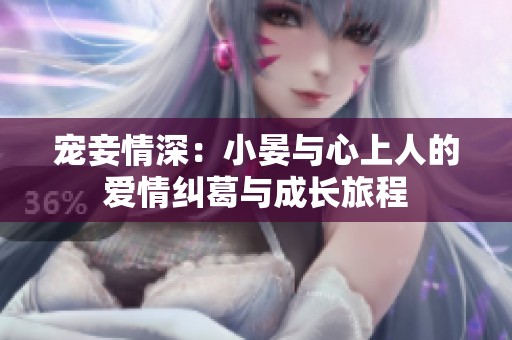 宠妾情深：小晏与心上人的爱情纠葛与成长旅程
