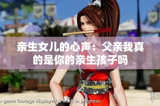 亲生女儿的心声：父亲我真的是你的亲生孩子吗