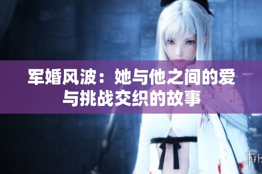 军婚风波：她与他之间的爱与挑战交织的故事
