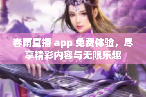 春雨直播 app 免费体验，尽享精彩内容与无限乐趣