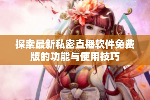 探索最新私密直播软件免费版的功能与使用技巧