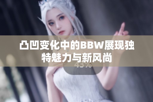 凸凹变化中的BBW展现独特魅力与新风尚
