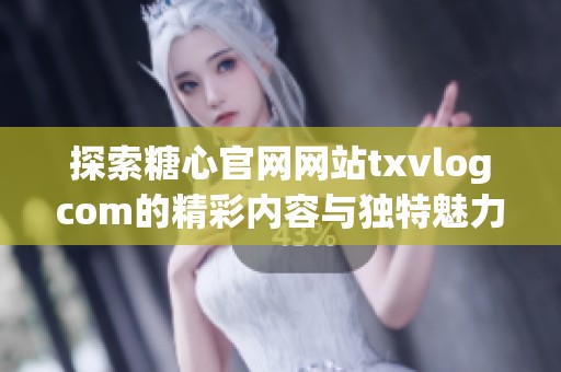 探索糖心官网网站txvlogcom的精彩内容与独特魅力
