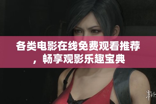 各类电影在线免费观看推荐，畅享观影乐趣宝典