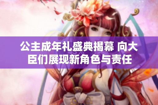 公主成年礼盛典揭幕 向大臣们展现新角色与责任