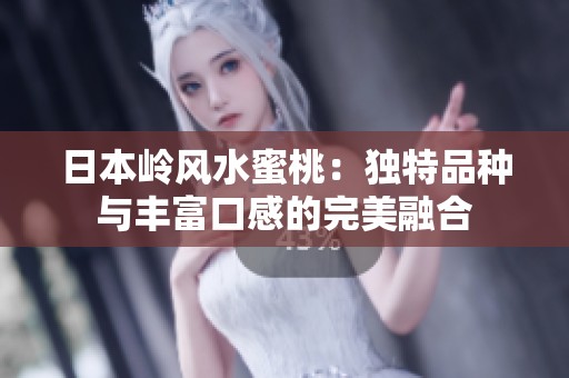 日本岭风水蜜桃：独特品种与丰富口感的完美融合