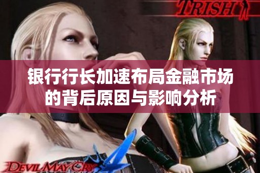 银行行长加速布局金融市场的背后原因与影响分析