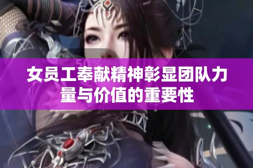 女员工奉献精神彰显团队力量与价值的重要性