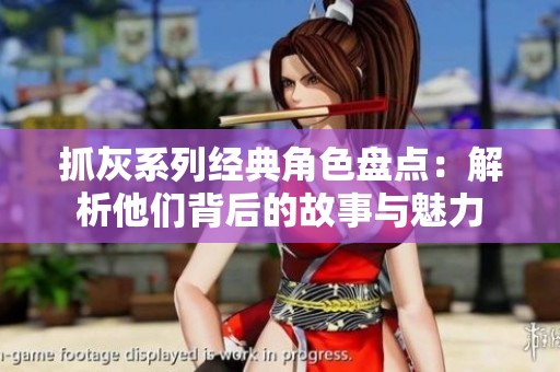 抓灰系列经典角色盘点：解析他们背后的故事与魅力