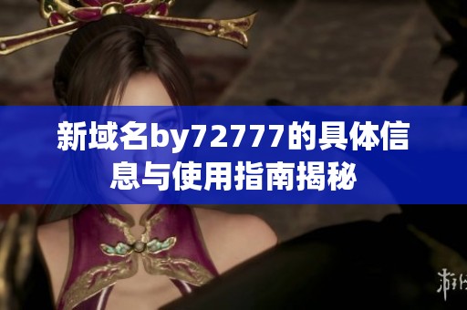 新域名by72777的具体信息与使用指南揭秘