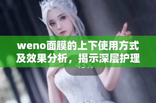 weno面膜的上下使用方式及效果分析，揭示深层护理秘密