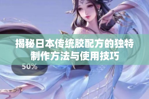 揭秘日本传统胶配方的独特制作方法与使用技巧