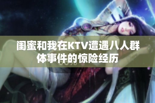 闺蜜和我在KTV遭遇八人群体事件的惊险经历