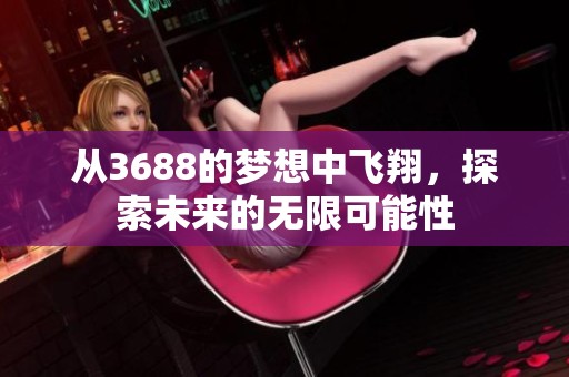 从3688的梦想中飞翔，探索未来的无限可能性