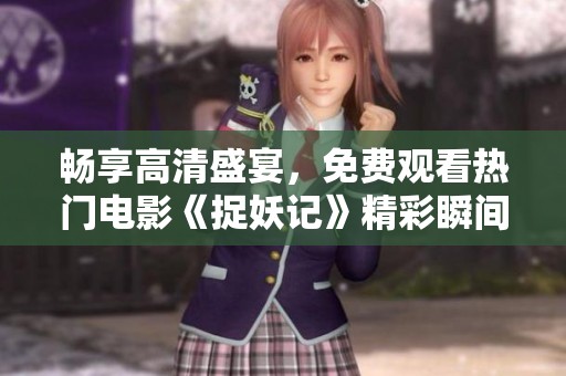 畅享高清盛宴，免费观看热门电影《捉妖记》精彩瞬间
