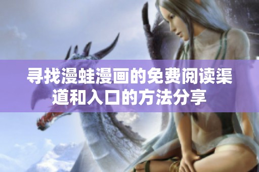 寻找漫蛙漫画的免费阅读渠道和入口的方法分享