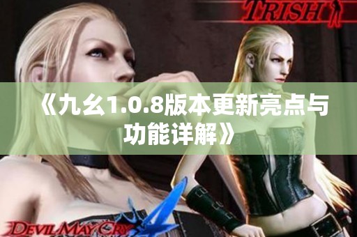 《九幺1.0.8版本更新亮点与功能详解》