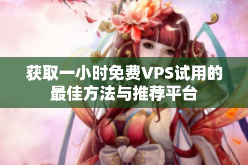 获取一小时免费VPS试用的最佳方法与推荐平台