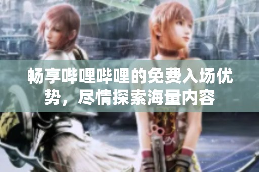畅享哔哩哔哩的免费入场优势，尽情探索海量内容