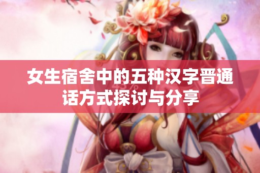 女生宿舍中的五种汉字晋通话方式探讨与分享