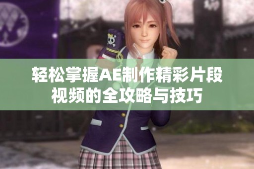 轻松掌握AE制作精彩片段视频的全攻略与技巧