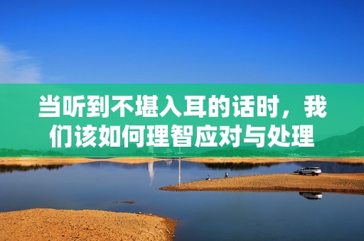 当听到不堪入耳的话时，我们该如何理智应对与处理