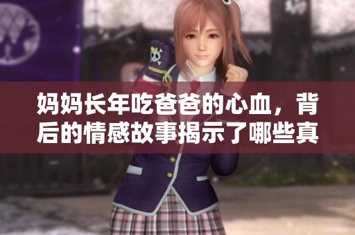 妈妈长年吃爸爸的心血，背后的情感故事揭示了哪些真相