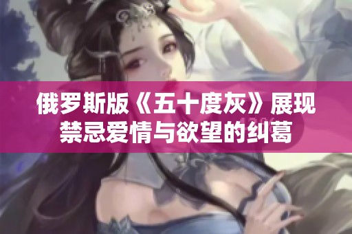 俄罗斯版《五十度灰》展现禁忌爱情与欲望的纠葛