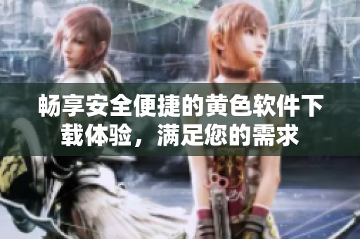 畅享安全便捷的黄色软件下载体验，满足您的需求