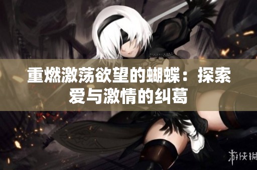 重燃激荡欲望的蝴蝶：探索爱与激情的纠葛