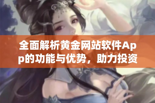 全面解析黄金网站软件App的功能与优势，助力投资决策