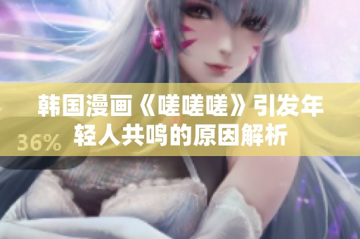 韩国漫画《嗟嗟嗟》引发年轻人共鸣的原因解析