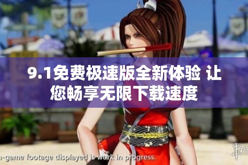 9.1免费极速版全新体验 让您畅享无限下载速度