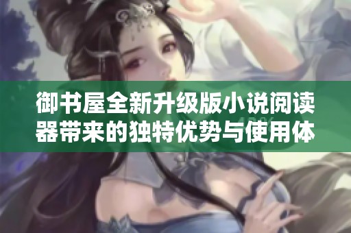 御书屋全新升级版小说阅读器带来的独特优势与使用体验