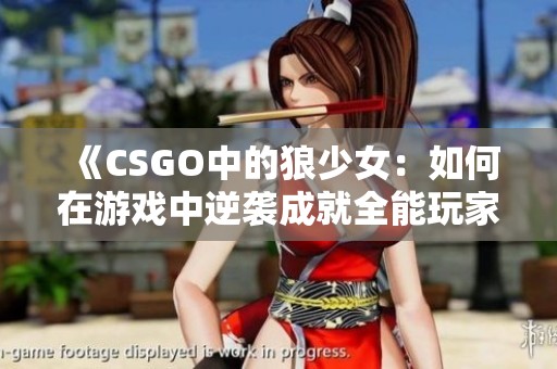 《CSGO中的狼少女：如何在游戏中逆袭成就全能玩家》
