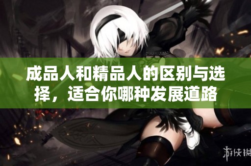 成品人和精品人的区别与选择，适合你哪种发展道路