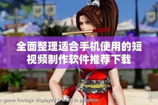 全面整理适合手机使用的短视频制作软件推荐下载