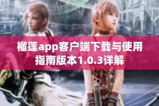 榴莲app客户端下载与使用指南版本1.0.3详解