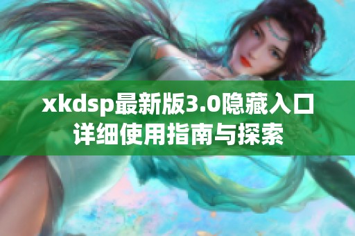 xkdsp最新版3.0隐藏入口详细使用指南与探索
