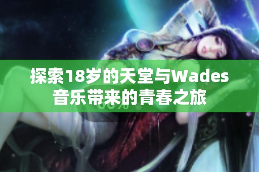 探索18岁的天堂与Wades音乐带来的青春之旅
